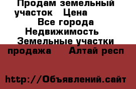 Продам земельный участок › Цена ­ 450 - Все города Недвижимость » Земельные участки продажа   . Алтай респ.